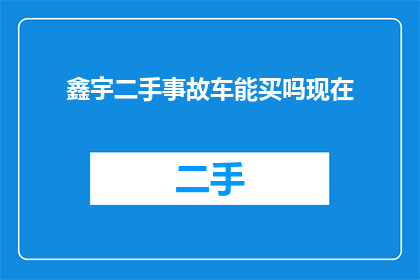鑫宇二手事故车能买吗现在(鑫宇二手事故车是否值得购买？)