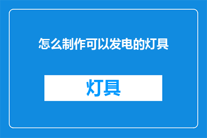 怎么制作可以发电的灯具(如何制作一个能够自行发电的灯具？)