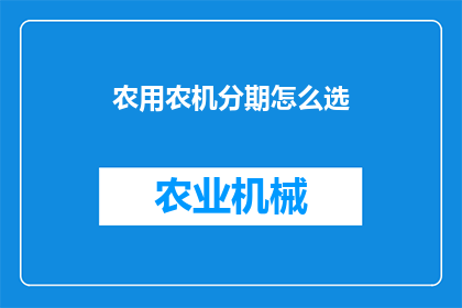 农用农机分期怎么选(如何选择适合的农用农机分期服务？)