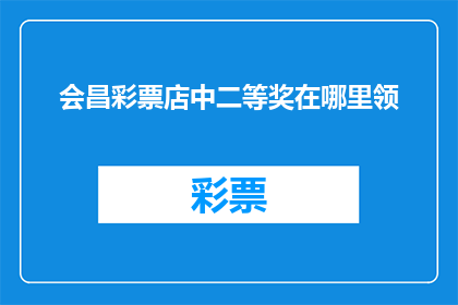 会昌彩票店中二等奖在哪里领(在哪里领取会昌彩票店中二等奖？)