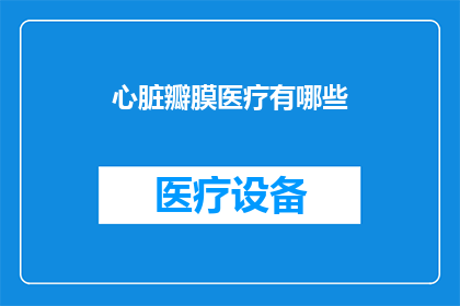 心脏瓣膜医疗有哪些(心脏瓣膜疾病治疗的多样化方法有哪些？)