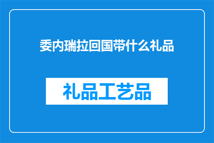 委内瑞拉回国带什么礼品(委内瑞拉回国带什么礼品？)
