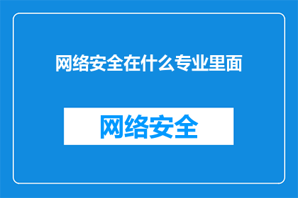 网络安全在什么专业里面(网络安全：在哪些专业领域中至关重要？)