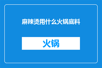 麻辣烫用什么火锅底料(麻辣烫的火锅底料选择：哪种火锅底料最适合你的麻辣烫？)