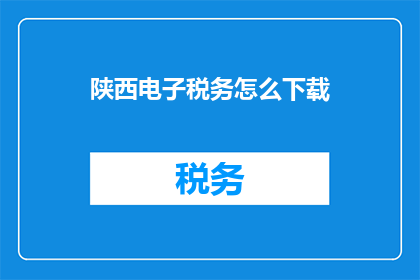 陕西电子税务怎么下载(如何下载陕西电子税务系统？)
