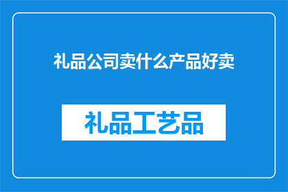 礼品公司卖什么产品好卖(礼品公司应如何挑选畅销产品以吸引顾客？)