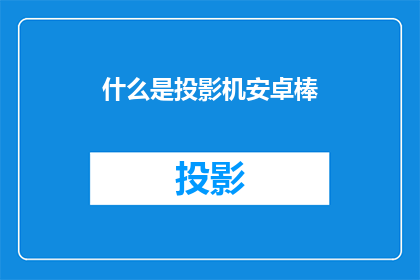 什么是投影机安卓棒(投影机安卓棒是什么？)