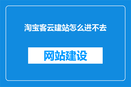 淘宝客云建站怎么进不去(淘宝客云建站为何难以进入？)