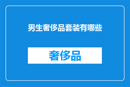 男生奢侈品套装有哪些(男生奢侈品套装有哪些？探索男性时尚的奢华选择)