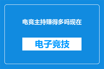 电竞主持赚得多吗现在(电竞主持的收入水平是否普遍高于其他职业？)