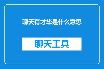 聊天有才华是什么意思(聊天中展现的才华：你是如何做到的？)