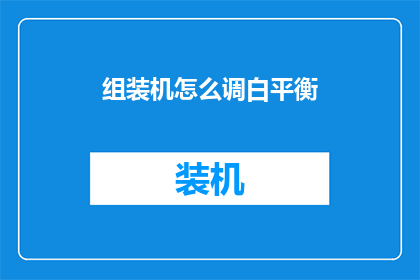 组装机怎么调白平衡(如何调整组装机的白平衡？)