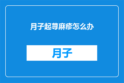 月子起荨麻疹怎么办(月子期间出现荨麻疹，该如何妥善处理？)