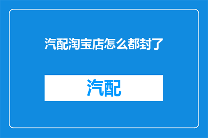 汽配淘宝店怎么都封了(汽配淘宝店为何纷纷被封？)