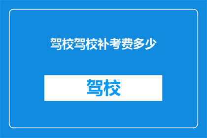 驾校驾校补考费多少(驾校补考费用是多少？)