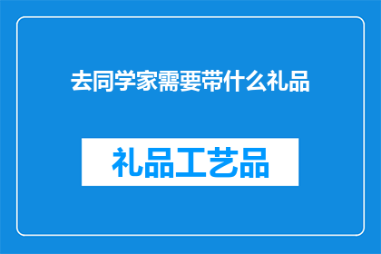 去同学家需要带什么礼品(去同学家拜访，你应携带哪些礼品？)