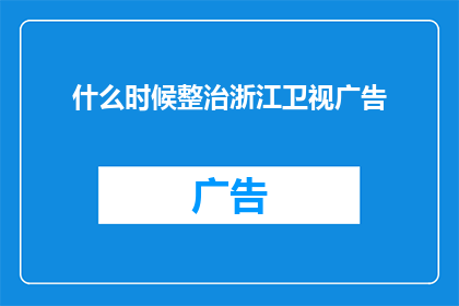 什么时候整治浙江卫视广告(何时能整治浙江卫视广告？)