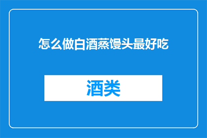 怎么做白酒蒸馒头最好吃(如何制作出最美味的白酒蒸馒头？)