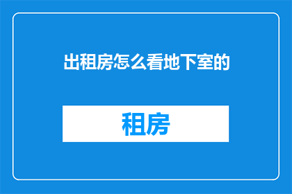 出租房怎么看地下室的(如何判断出租房的地下室是否安全？)