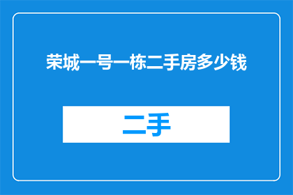 荣城一号一栋二手房多少钱(荣城一号一栋二手房的价格是多少？)
