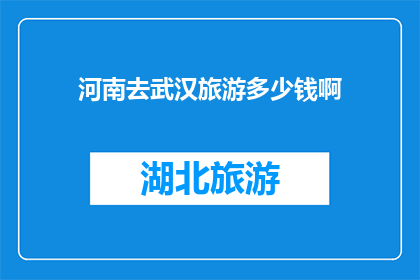 河南去武汉旅游多少钱啊(河南游客前往武汉旅游需要多少费用？)