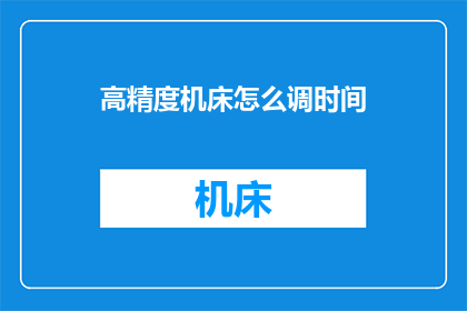 高精度机床怎么调时间(如何调整高精度机床的时间？)