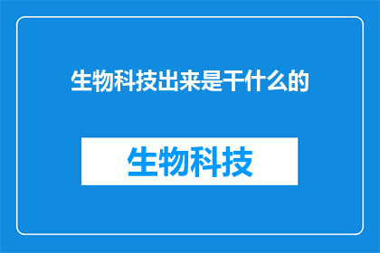 生物科技出来是干什么的(生物科技究竟能为世界带来什么？)