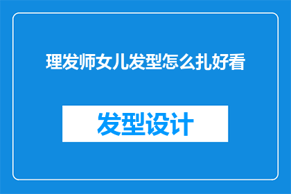 理发师女儿发型怎么扎好看(如何让理发师的女儿的发型看起来既时尚又好看？)