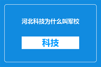 河北科技为什么叫军校(河北科技为何被称为军校？)