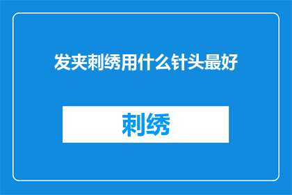 发夹刺绣用什么针头最好(哪种针头最适合用于发夹刺绣工艺？)