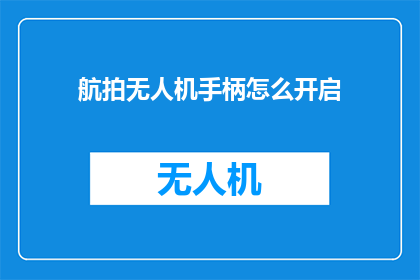航拍无人机手柄怎么开启(如何操作航拍无人机手柄以启动其功能？)