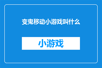 变鬼移动小游戏叫什么(变鬼移动小游戏叫什么？这一疑问句类型的长标题，旨在吸引读者的注意力，激发他们的好奇心通过将问题以疑问句的形式呈现，可以增加标题的吸引力和趣味性，使读者更愿意点击阅读全文同时，这种提问的方式也体现了一种探索未知的精神，符合当前网络文化中对于新奇事物的追求)