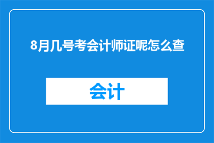 8月几号考会计师证呢怎么查(如何查询8月份的会计师证考试日期？)