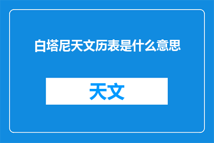 白塔尼天文历表是什么意思(白塔尼天文历表的含义是什么？)
