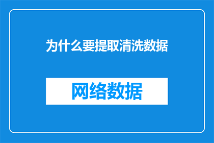 为什么要提取清洗数据(为什么需要对数据进行清洗和提取？)