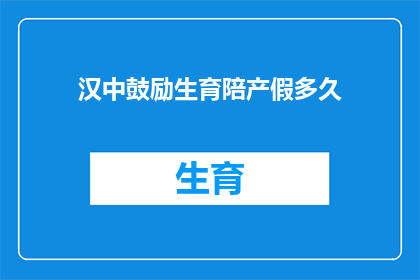 汉中鼓励生育陪产假多久(汉中地区生育政策下，陪产假的时长是多少？)