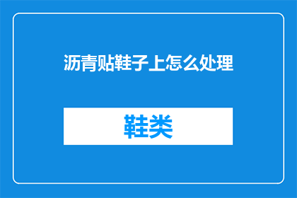 沥青贴鞋子上怎么处理(如何处理沥青粘附在鞋子上的问题？)