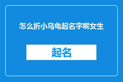 怎么折小乌龟起名字呢女生(如何为折小乌龟起一个吸引人的名字？)