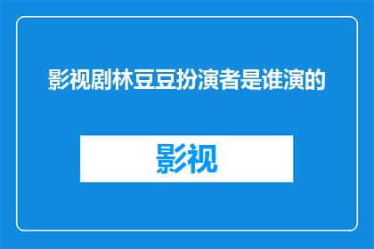 影视剧林豆豆扮演者是谁演的(影视剧中，林豆豆这一角色的扮演者是谁？)
