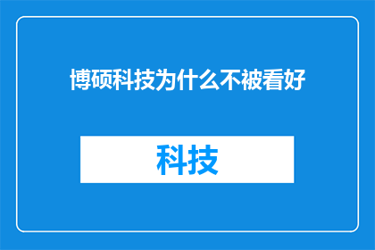 博硕科技为什么不被看好(博硕科技为何未能赢得市场的青睐？)