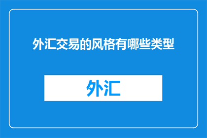 外汇交易的风格有哪些类型(外汇交易风格有哪些类型？)