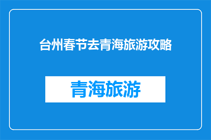 台州春节去青海旅游攻略(台州春节旅游青海：探索高原风情，体验异域文化？)