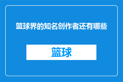 篮球界的知名创作者还有哪些(篮球界知名创作者的名单：谁是你心中的篮球创意巨匠？)