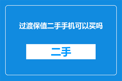 过渡保值二手手机可以买吗(购买二手手机是否值得？是否保值？)
