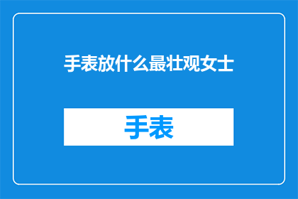 手表放什么最壮观女士(女士们，您认为哪种手表放置方式最为壮观？)