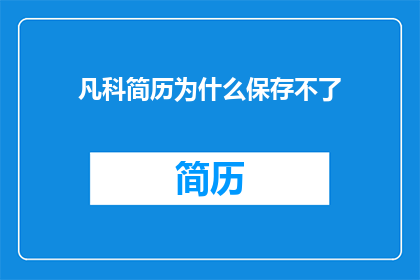 凡科简历为什么保存不了(为什么在凡科平台上我的简历无法保存？)