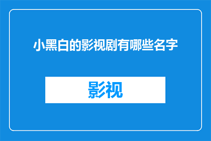 小黑白的影视剧有哪些名字(小黑白影视剧有哪些名字？)