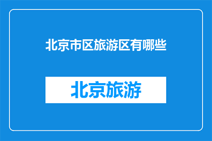北京市区旅游区有哪些(北京市区旅游区有哪些？)