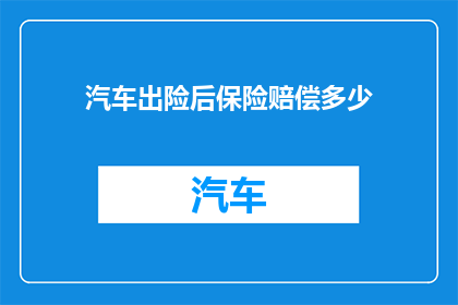 汽车出险后保险赔偿多少(汽车遭遇事故后，保险公司将如何赔偿？)
