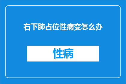 右下肺占位性病变怎么办(右下肺占位性病变应采取哪些措施？)